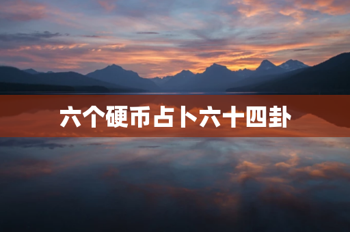 六個硬幣占卜六十四卦   六個硬幣簡單解卦方法－易巨網